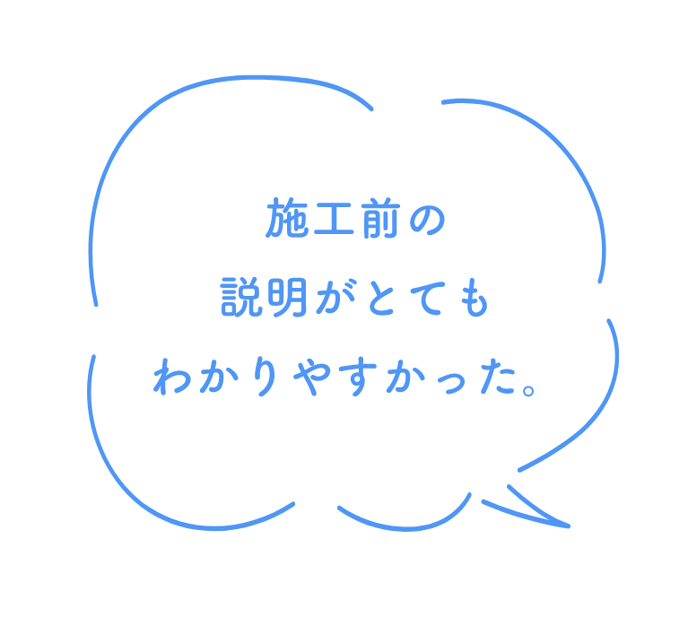 施工前の説明がとてもわかりやすかった。